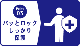 ポイント３ パッとロックしっかり保護