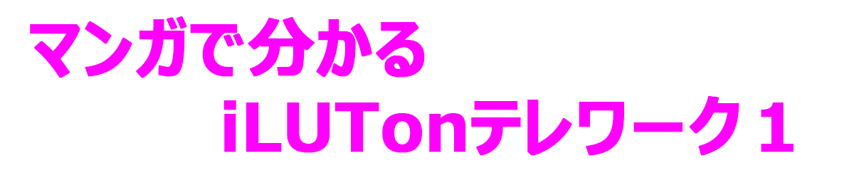 マンガで分かるiLUTonテレワーク１