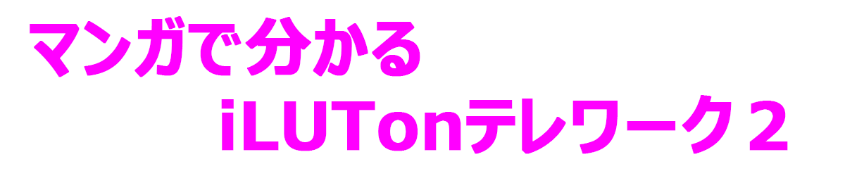 マンガで分かるiLUTonテレワーク２